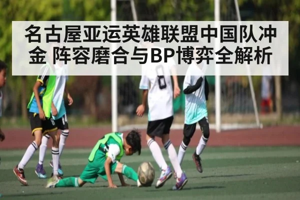 名古屋亚运英雄联盟中国队冲金 阵容磨合与BP博弈全解析