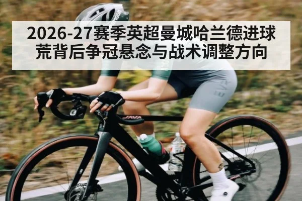 2026-27赛季英超曼城哈兰德进球荒背后争冠悬念与战术调整方向