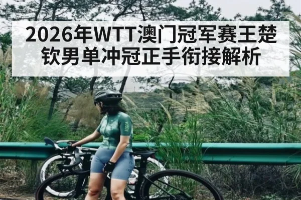 2026年WTT澳门冠军赛王楚钦男单冲冠正手衔接解析