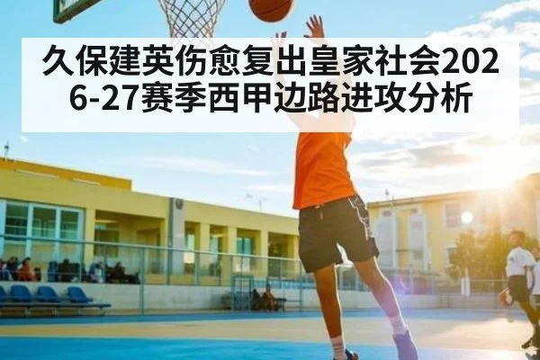 久保建英伤愈复出皇家社会2026-27赛季西甲边路进攻分析